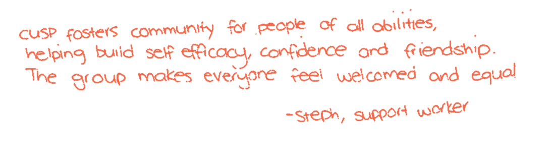 Handwritten note: “CUSP fosters community for people of all abilities, helping build self-efficacy, confidence and friendship. The group makes everyone feel welcomed and equal. — Steph, support worker”