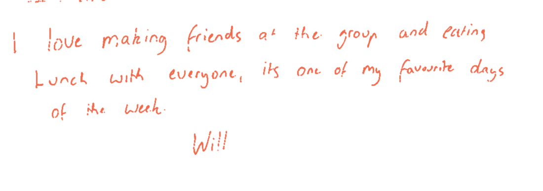Handwritten note: “I love making friends at the group and eating lunch with everyone. It’s one of my favourite days of the week. — Will”